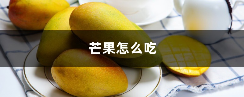芒果怎么吃，生芒果能吃吗